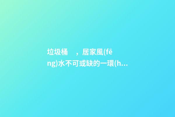 垃圾桶，居家風(fēng)水不可或缺的一環(huán)
